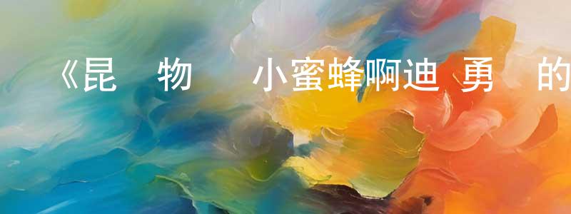 白景山發布《昆蟲物語 小蜜蜂啊迪 勇氣的樂章》詳情介紹_昆蟲物語 小蜜蜂啊迪 勇氣的樂章HD中字在線觀看_昆蟲物語 小蜜蜂啊迪 勇氣的樂章迅雷下載_日漫